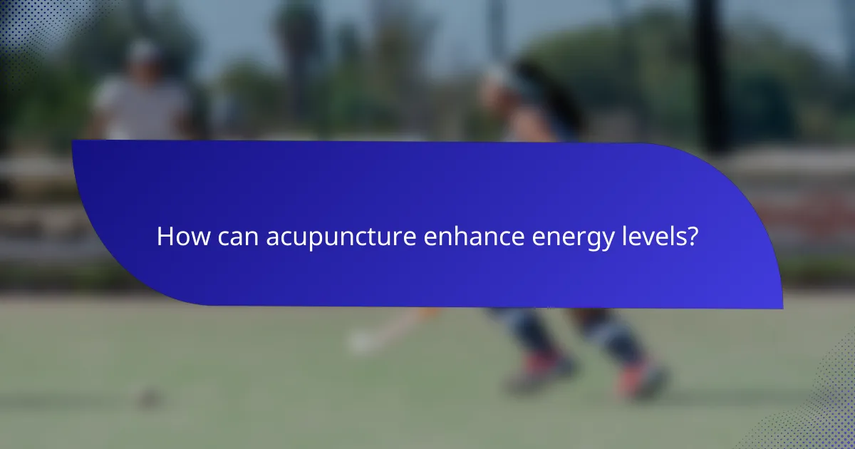 How can acupuncture enhance energy levels?