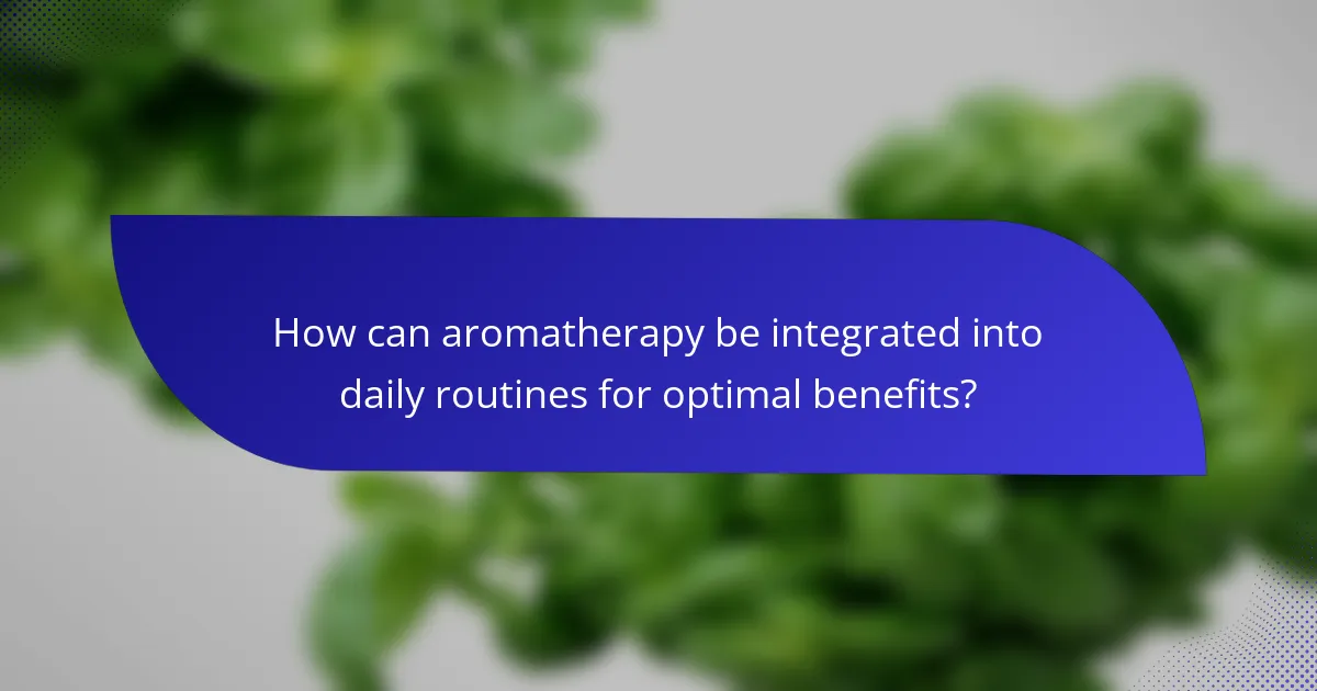 How can aromatherapy be integrated into daily routines for optimal benefits?
