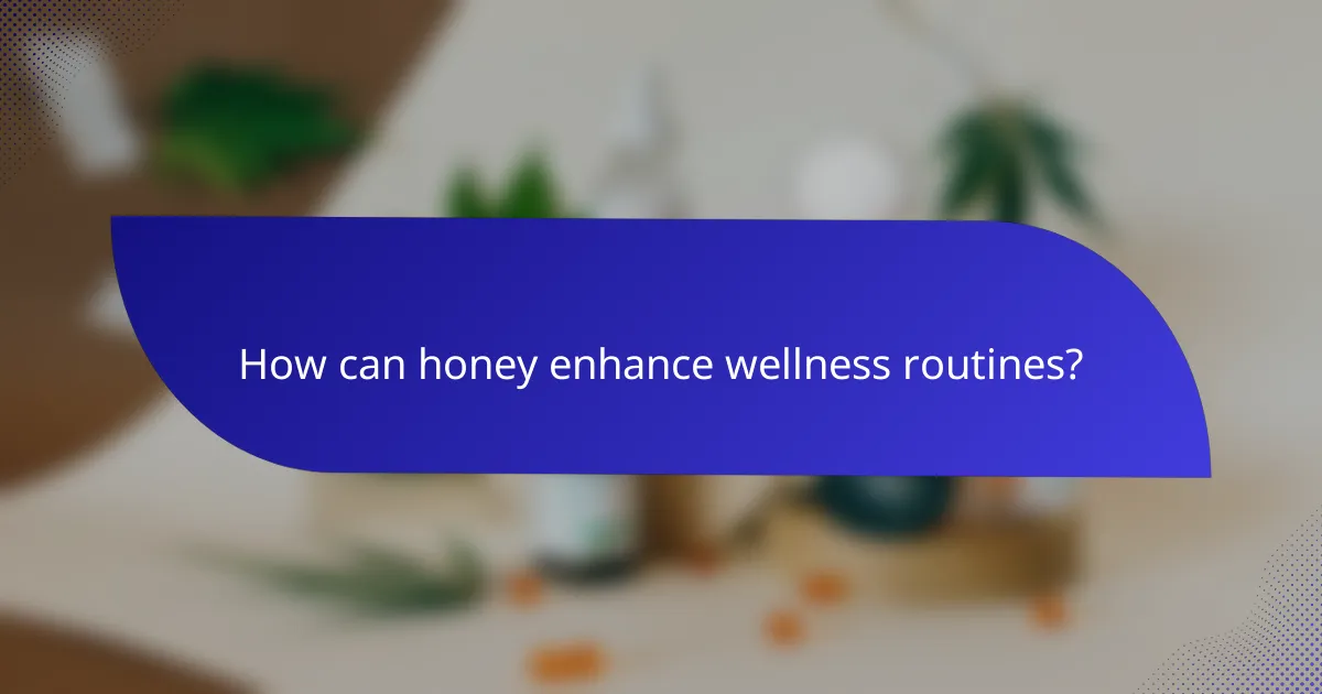 How can honey enhance wellness routines?