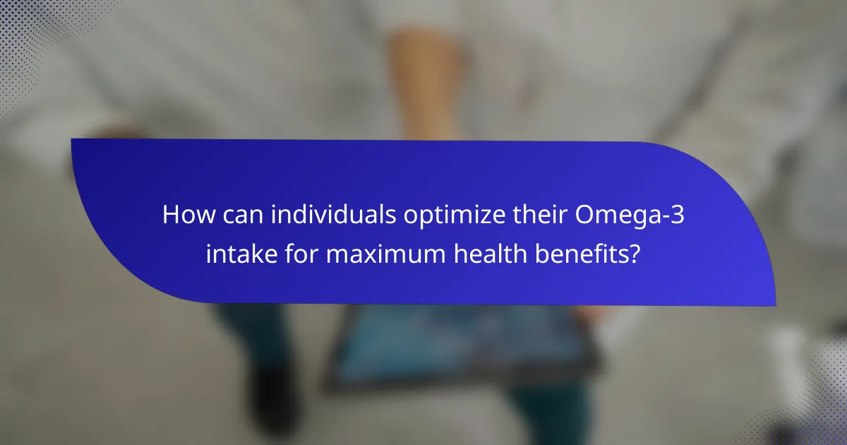 How can individuals optimize their Omega-3 intake for maximum health benefits?