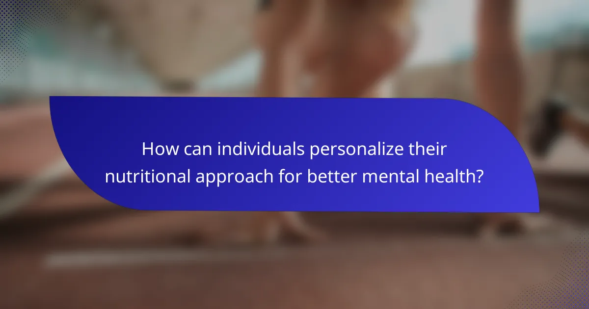 How can individuals personalize their nutritional approach for better mental health?