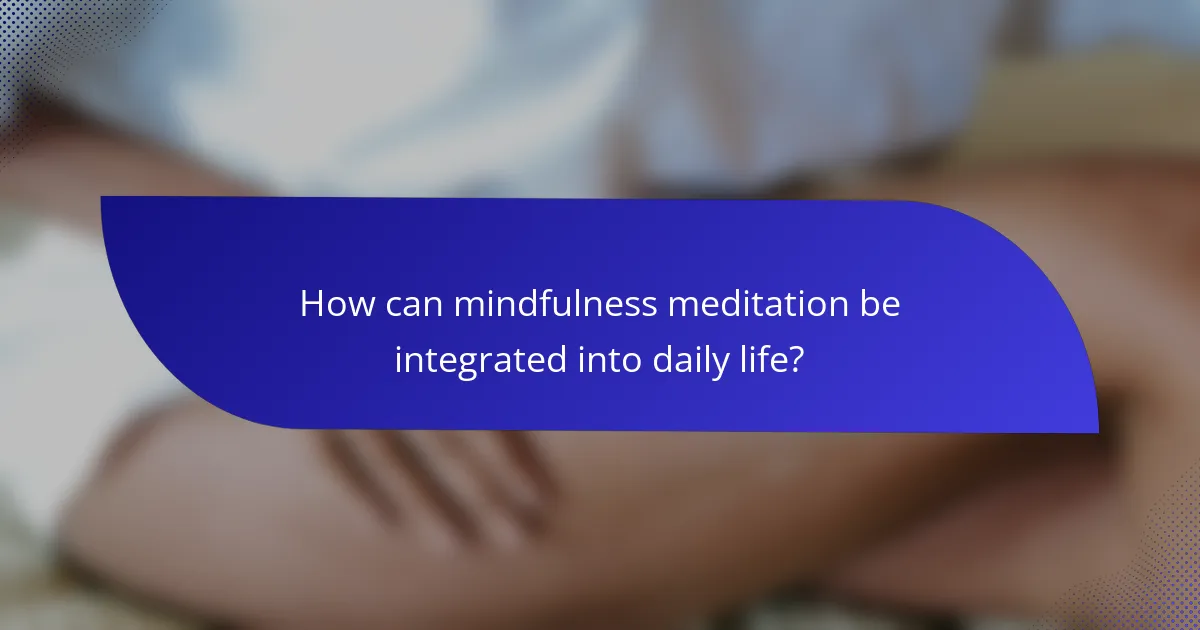 How can mindfulness meditation be integrated into daily life?