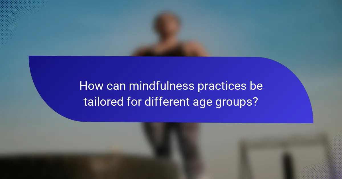 How can mindfulness practices be tailored for different age groups?