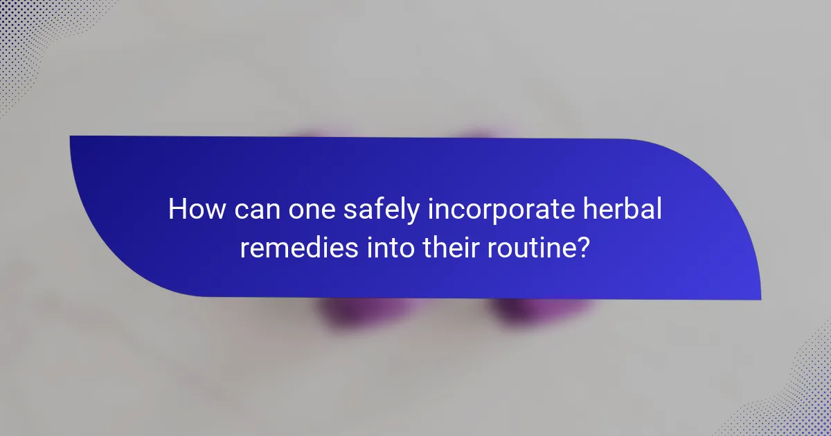 How can one safely incorporate herbal remedies into their routine?