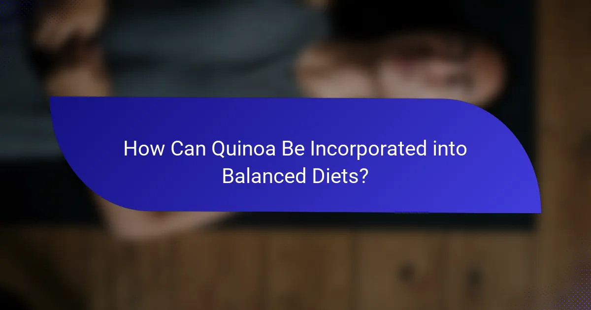 How Can Quinoa Be Incorporated into Balanced Diets?