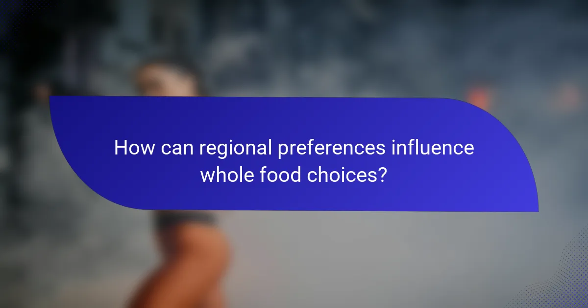 How can regional preferences influence whole food choices?