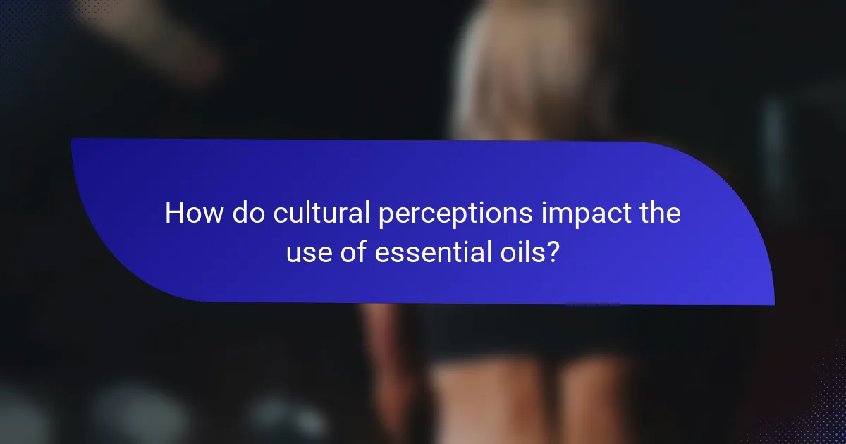 How do cultural perceptions impact the use of essential oils?