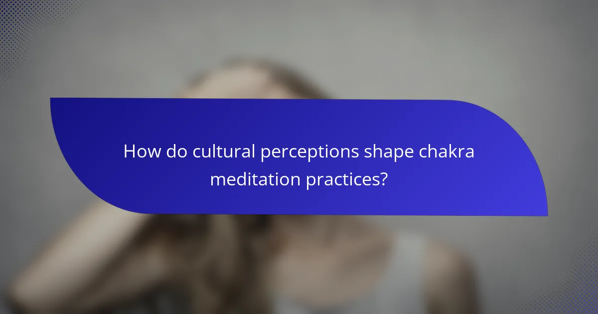 How do cultural perceptions shape chakra meditation practices?