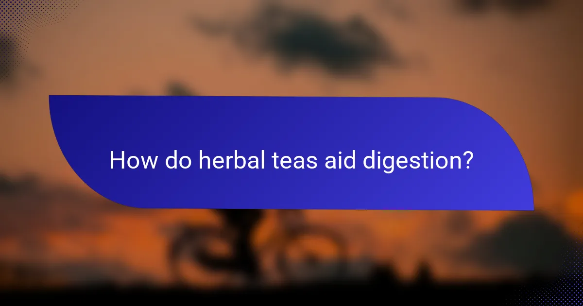 How do herbal teas aid digestion?