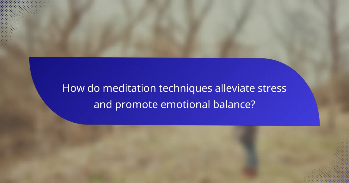 How do meditation techniques alleviate stress and promote emotional balance?