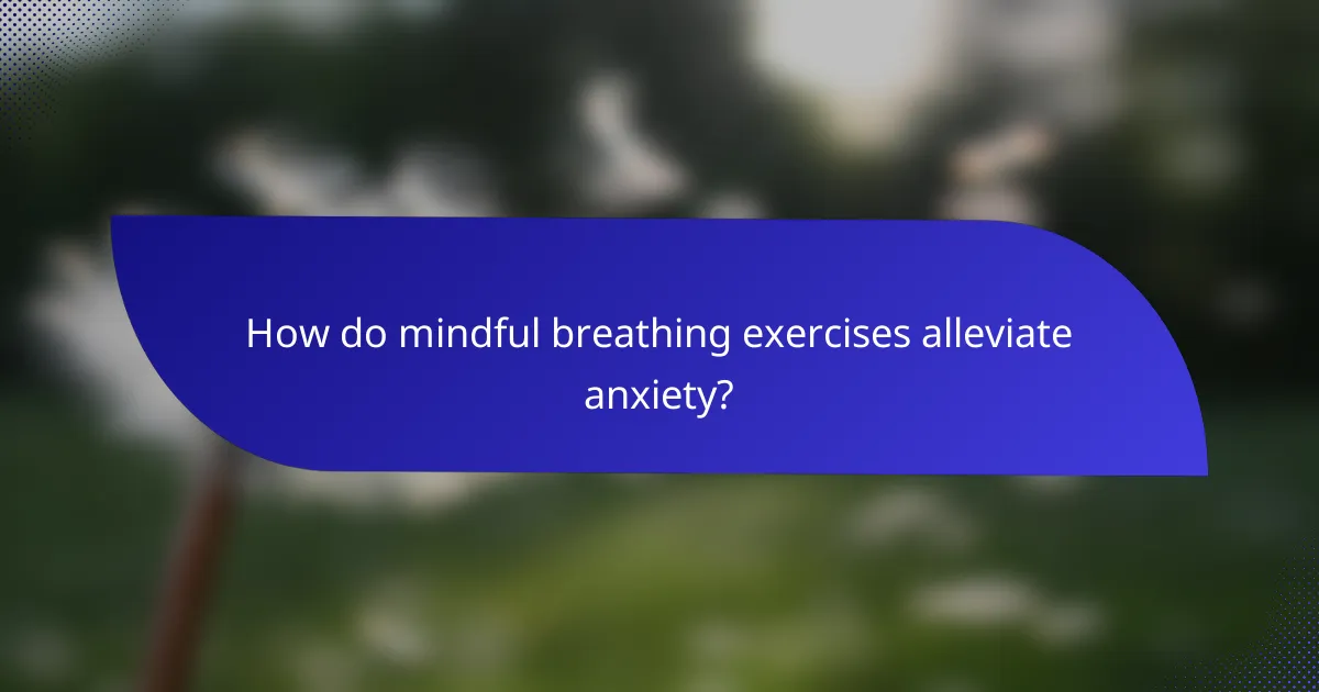 How do mindful breathing exercises alleviate anxiety?