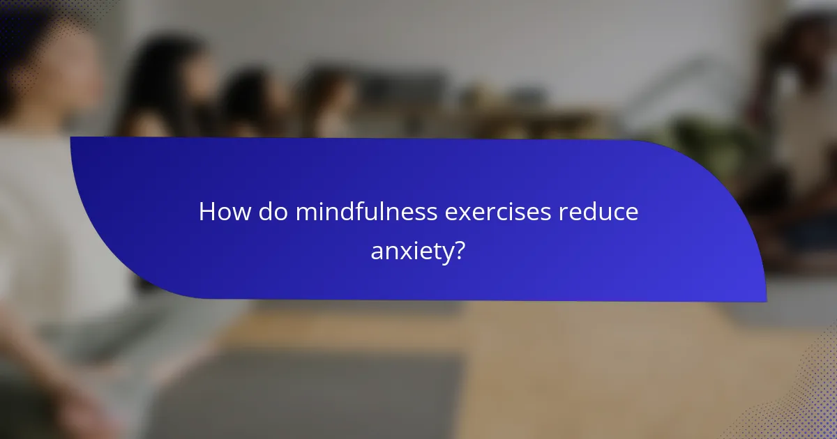 How do mindfulness exercises reduce anxiety?