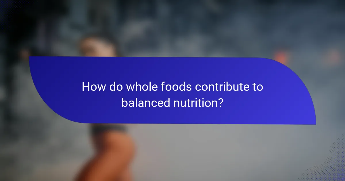 How do whole foods contribute to balanced nutrition?