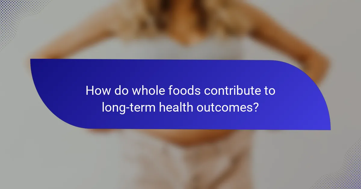 How do whole foods contribute to long-term health outcomes?
