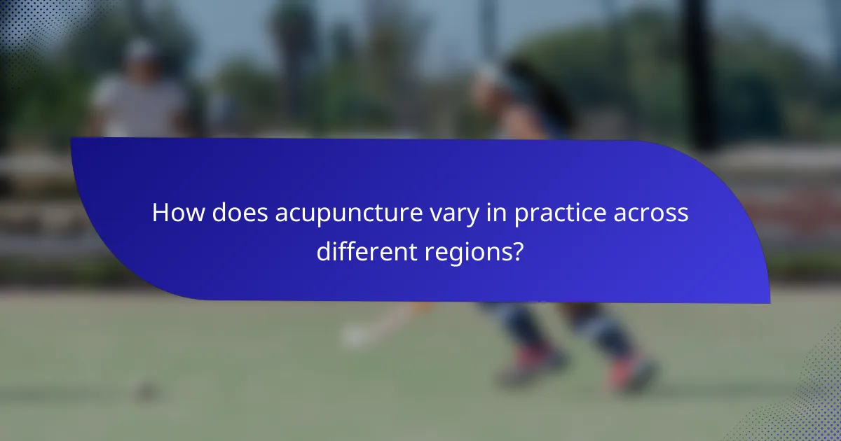 How does acupuncture vary in practice across different regions?