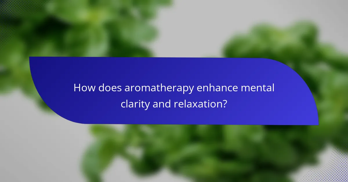 How does aromatherapy enhance mental clarity and relaxation?