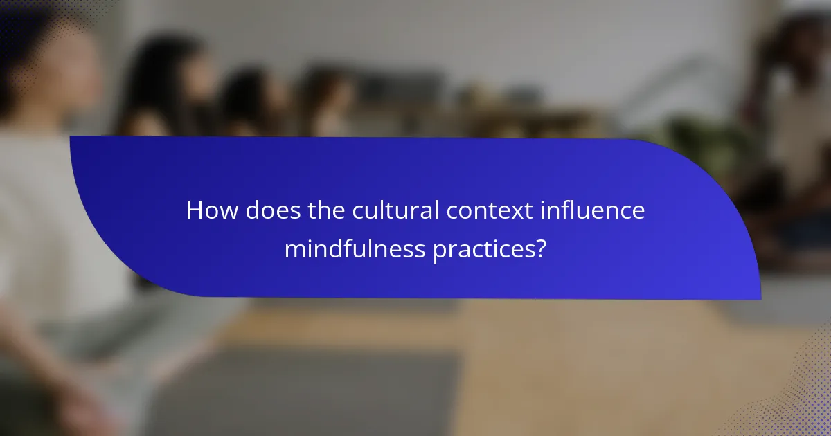 How does the cultural context influence mindfulness practices?