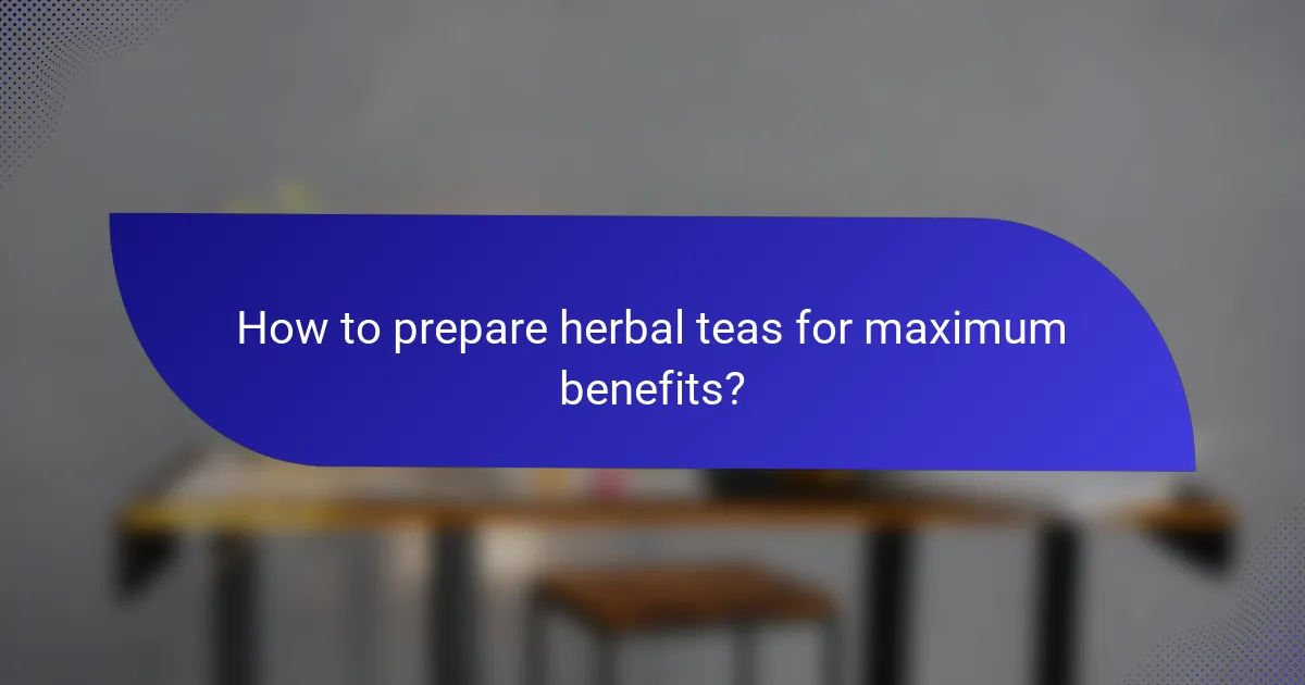 How to prepare herbal teas for maximum benefits?