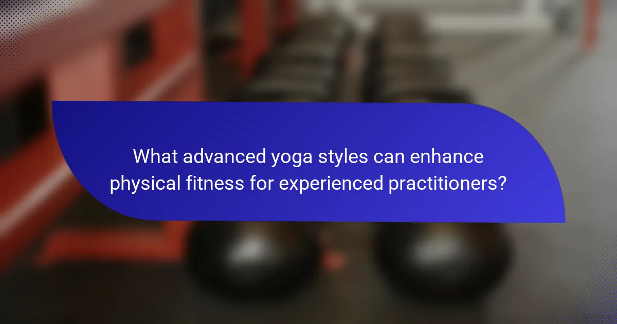 What advanced yoga styles can enhance physical fitness for experienced practitioners?