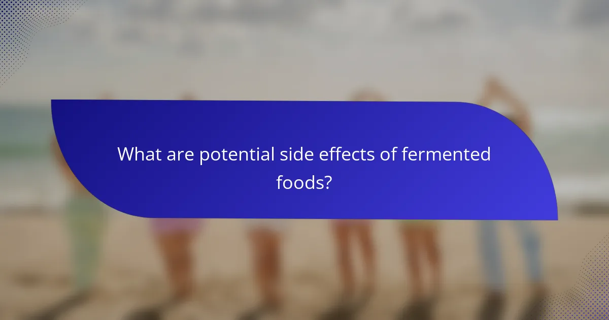 What are potential side effects of fermented foods?