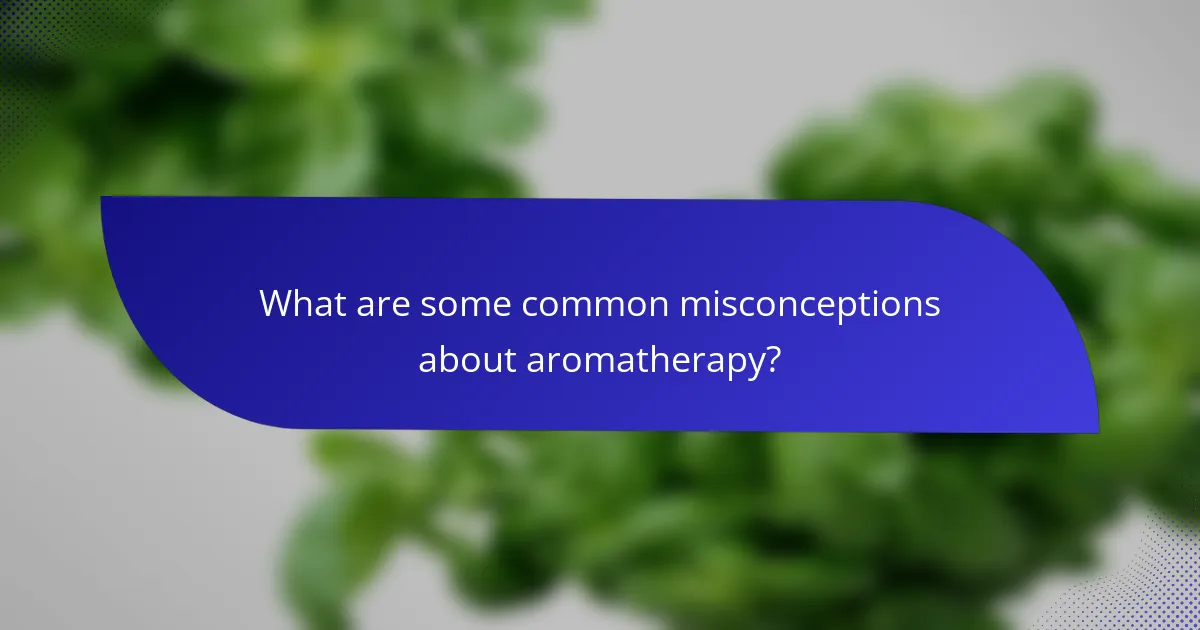 What are some common misconceptions about aromatherapy?