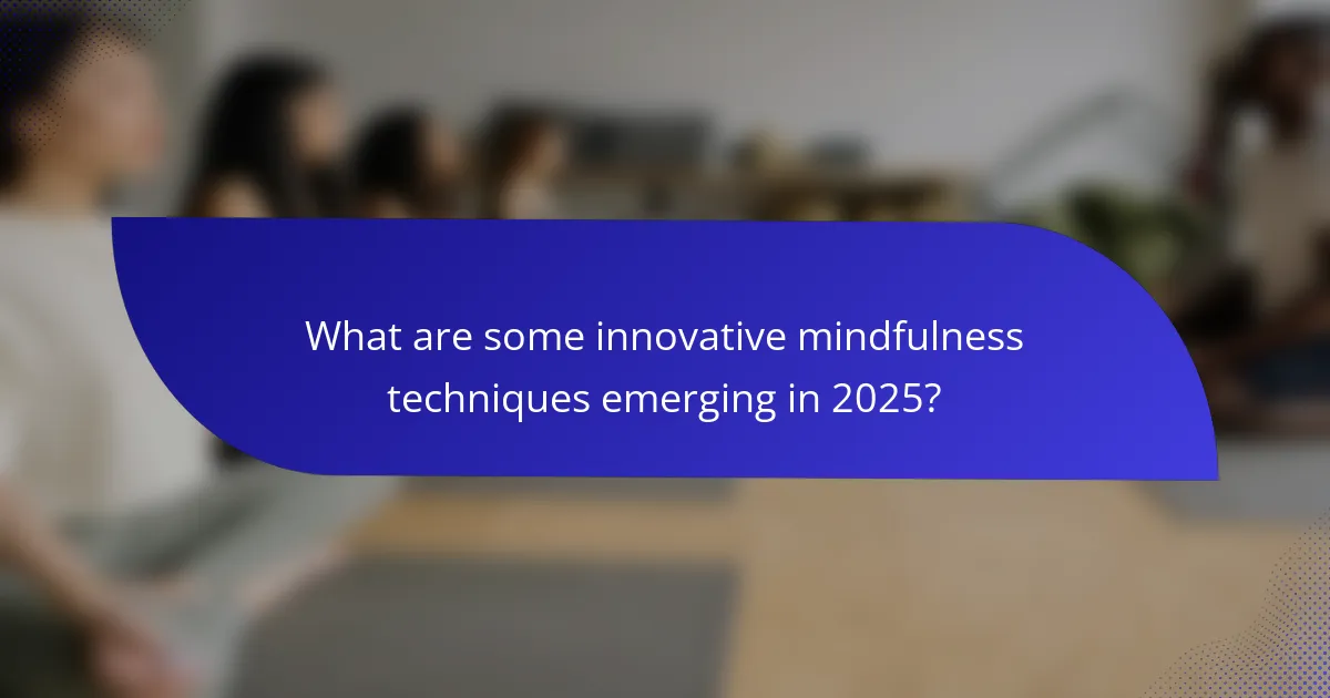 What are some innovative mindfulness techniques emerging in 2025?