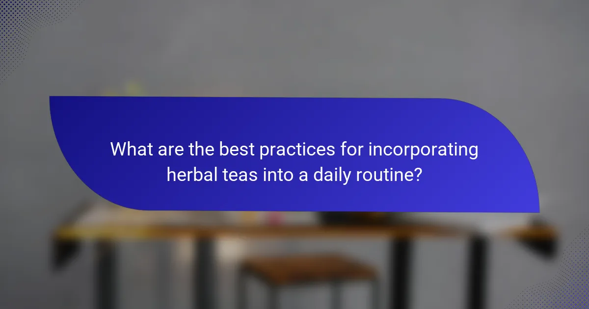 What are the best practices for incorporating herbal teas into a daily routine?