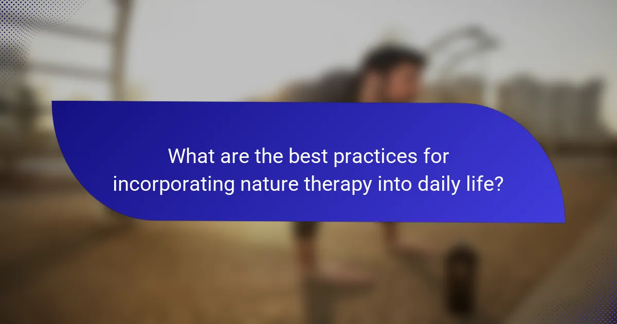 What are the best practices for incorporating nature therapy into daily life?