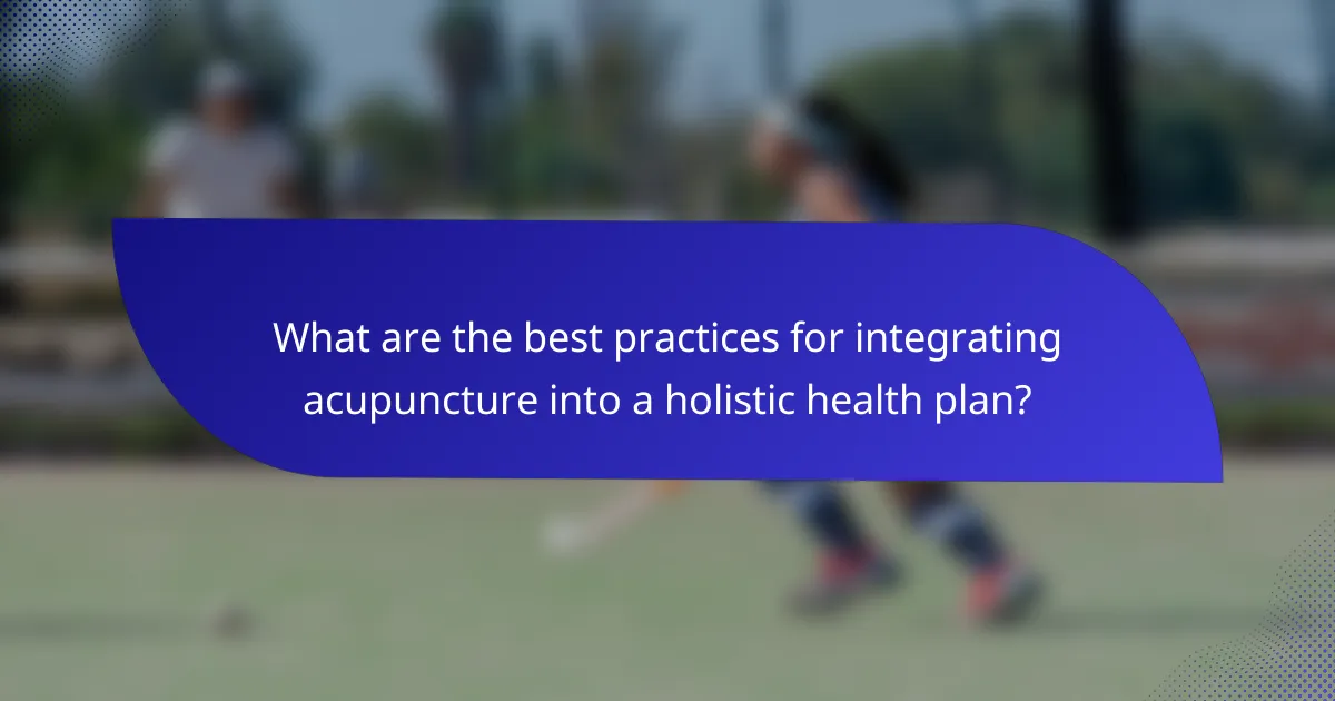 What are the best practices for integrating acupuncture into a holistic health plan?