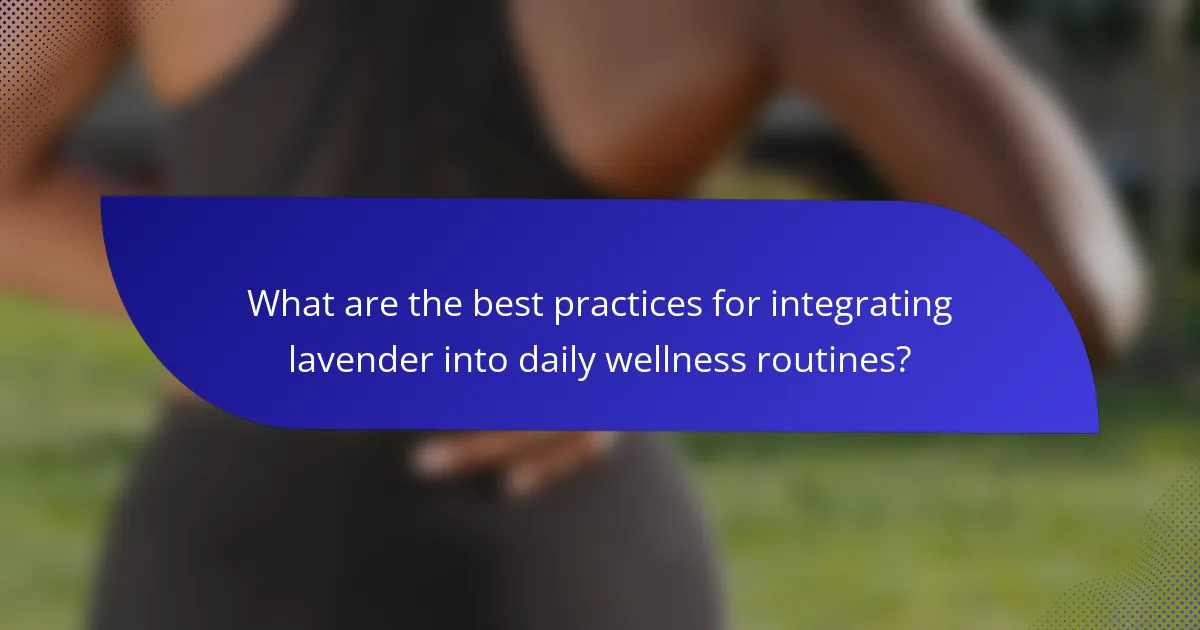 What are the best practices for integrating lavender into daily wellness routines?