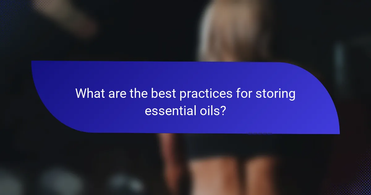 What are the best practices for storing essential oils?