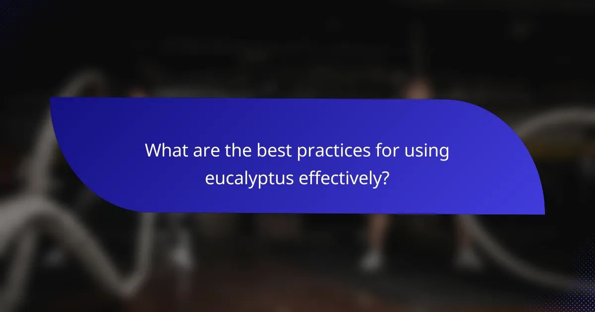 What are the best practices for using eucalyptus effectively?