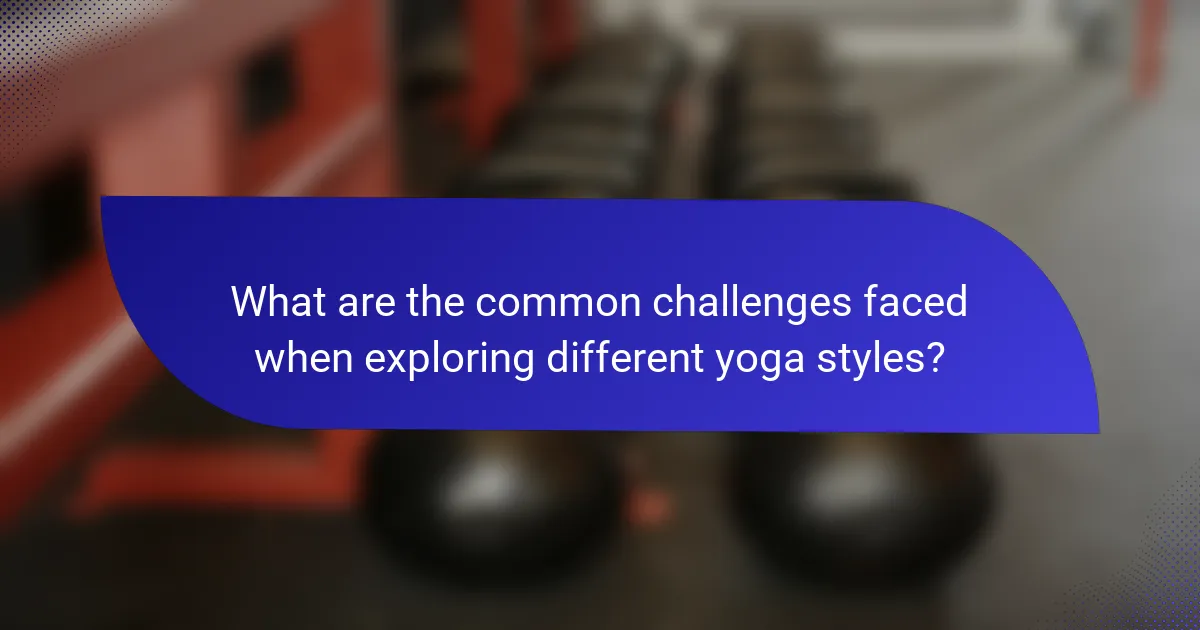 What are the common challenges faced when exploring different yoga styles?