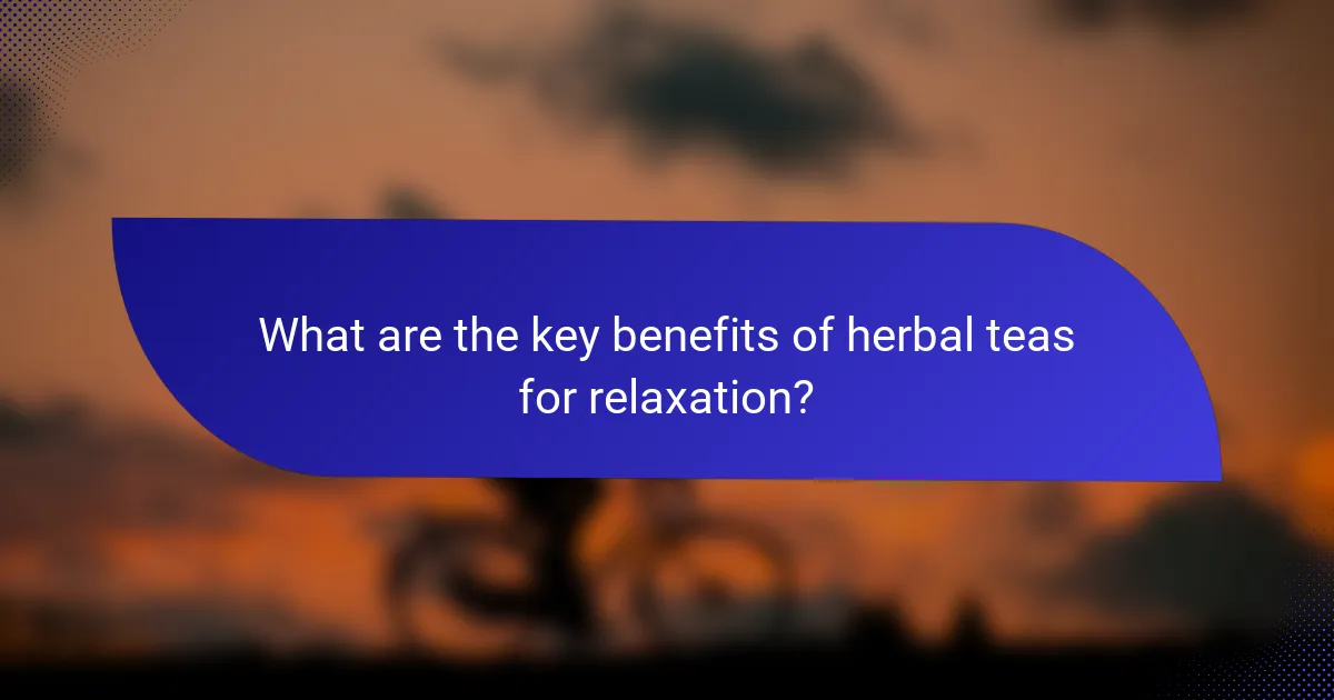What are the key benefits of herbal teas for relaxation?