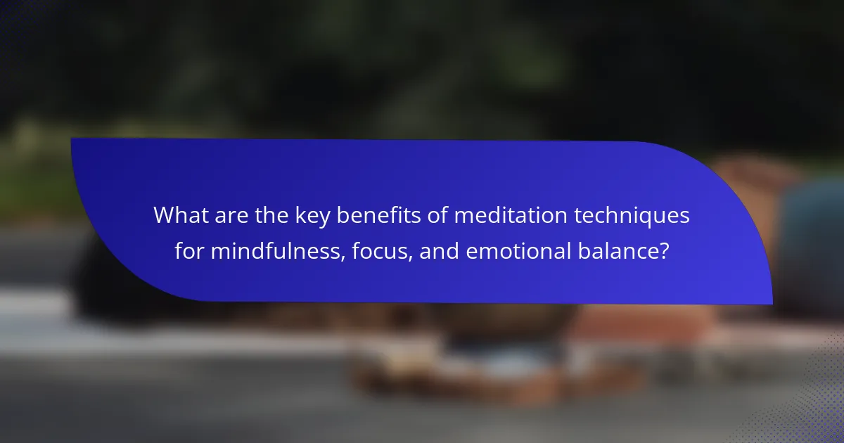 What are the key benefits of meditation techniques for mindfulness, focus, and emotional balance?