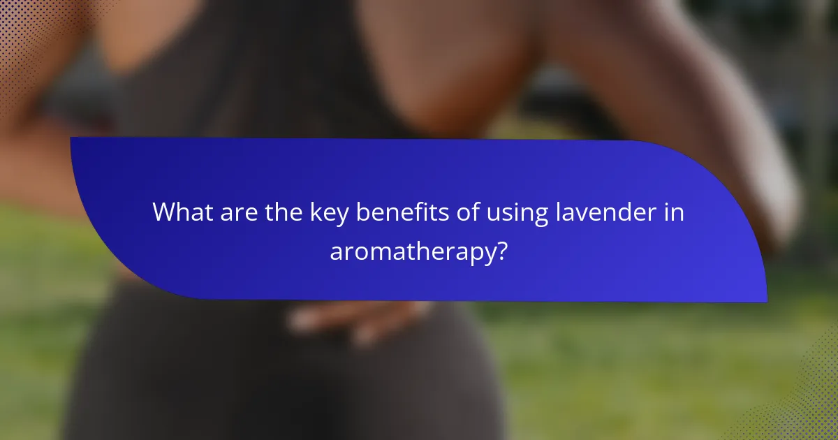 What are the key benefits of using lavender in aromatherapy?