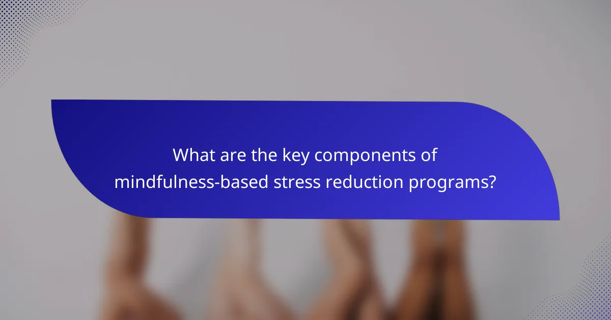 What are the key components of mindfulness-based stress reduction programs?