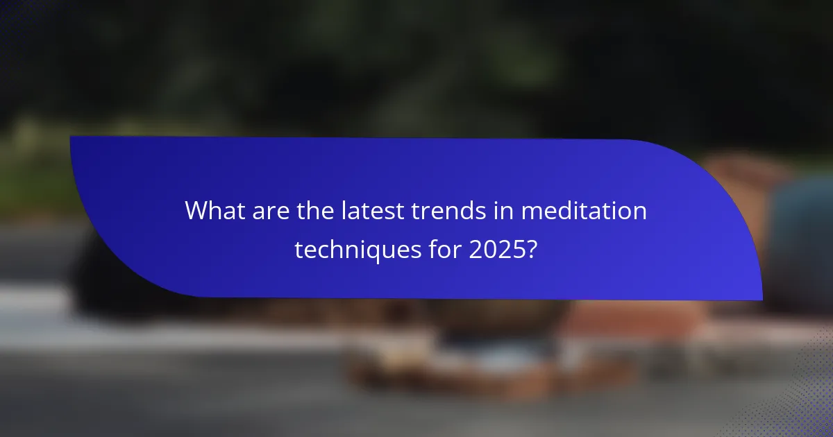 What are the latest trends in meditation techniques for 2025?