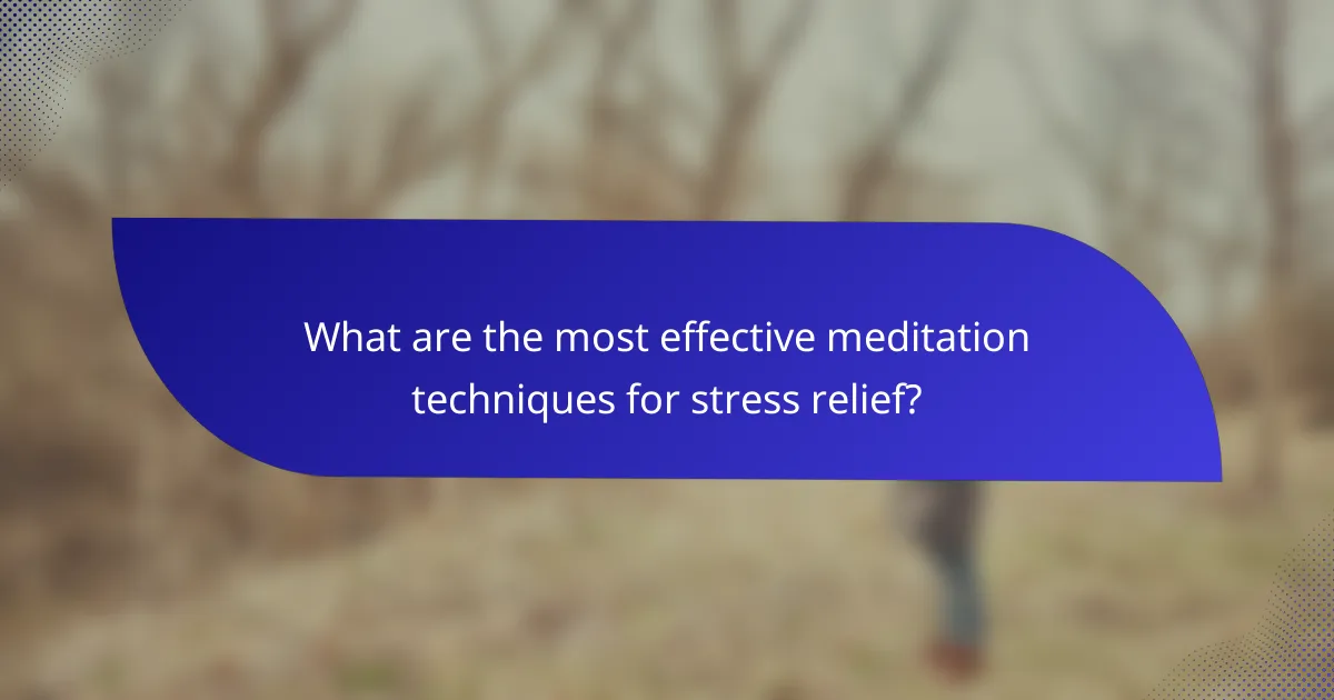 What are the most effective meditation techniques for stress relief?
