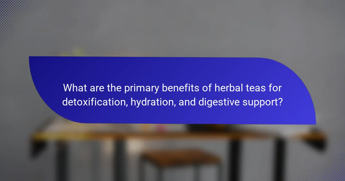 What are the primary benefits of herbal teas for detoxification, hydration, and digestive support?