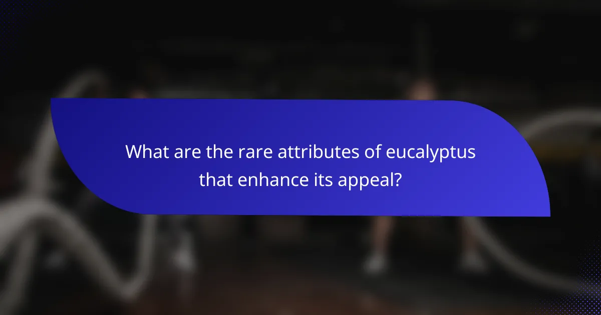 What are the rare attributes of eucalyptus that enhance its appeal?