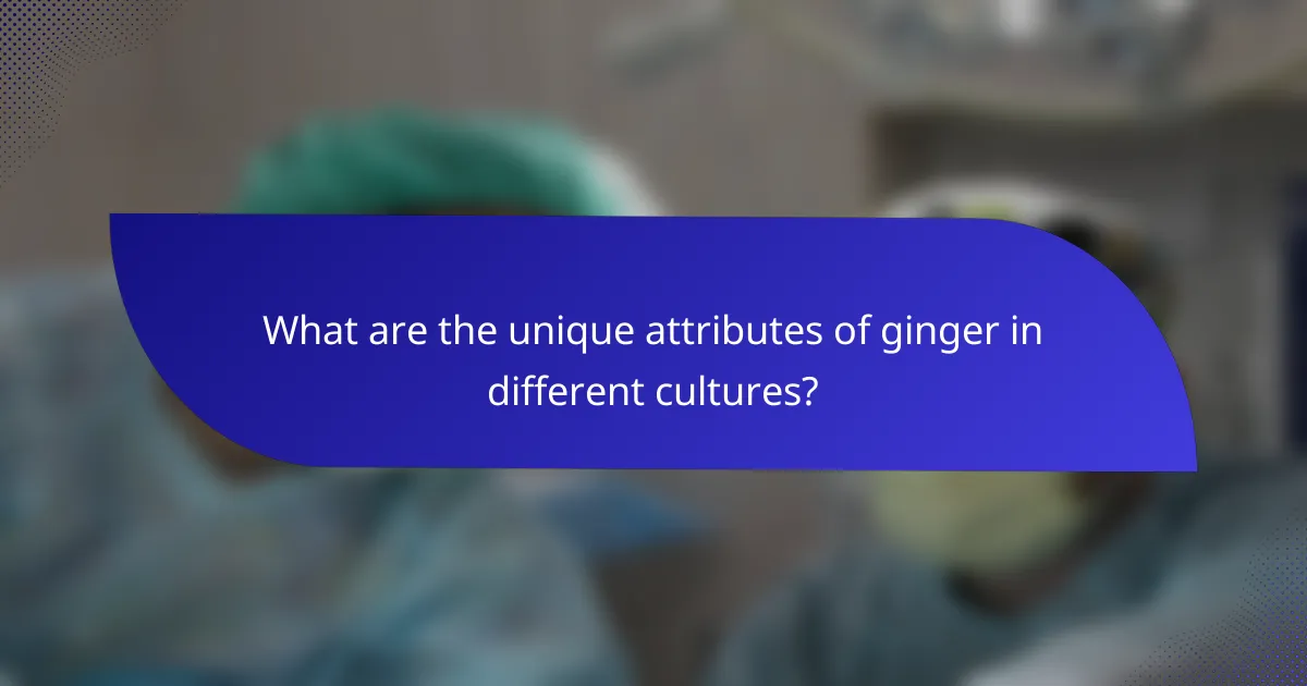 What are the unique attributes of ginger in different cultures?