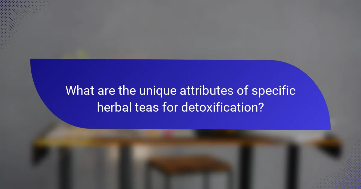 What are the unique attributes of specific herbal teas for detoxification?