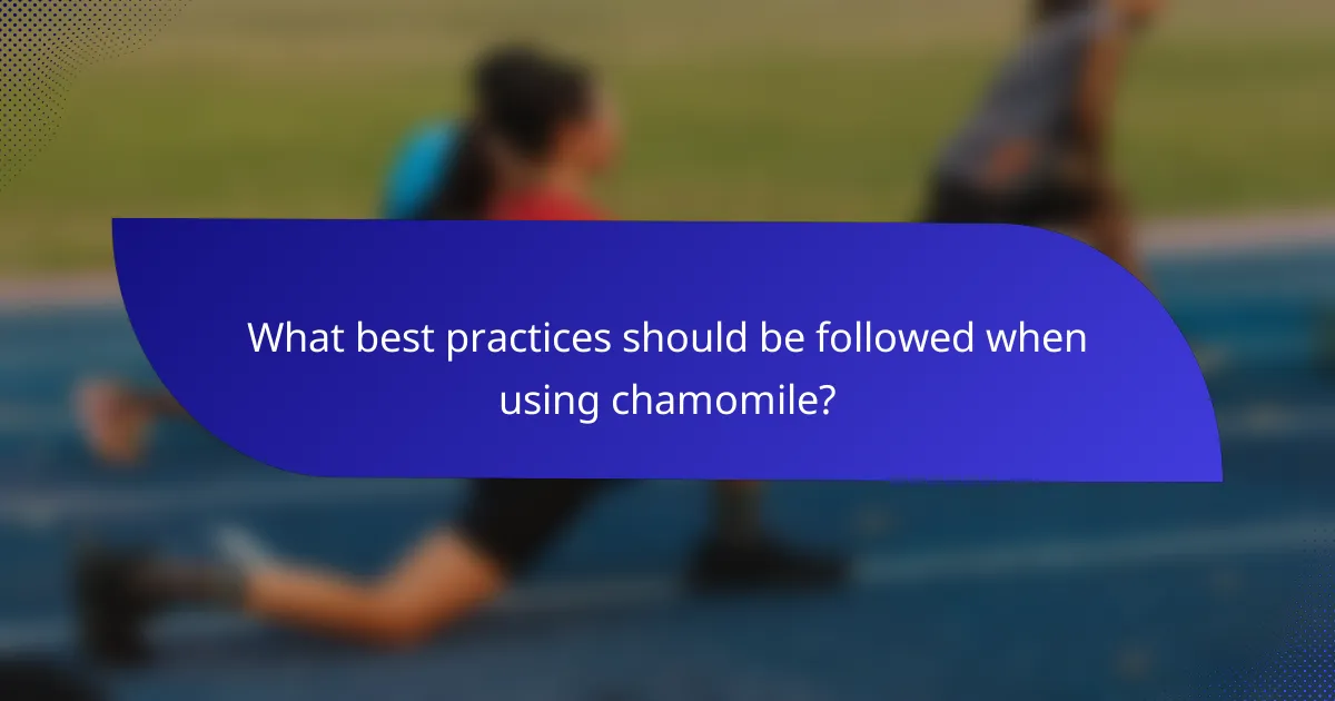 What best practices should be followed when using chamomile?