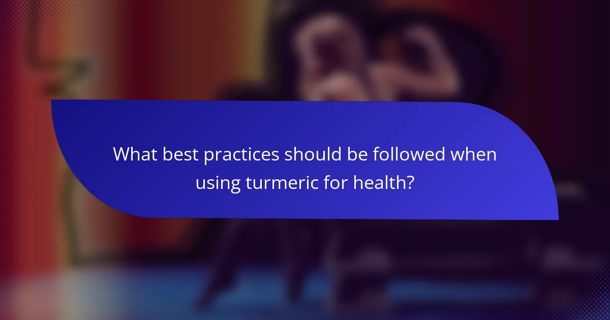 What best practices should be followed when using turmeric for health?