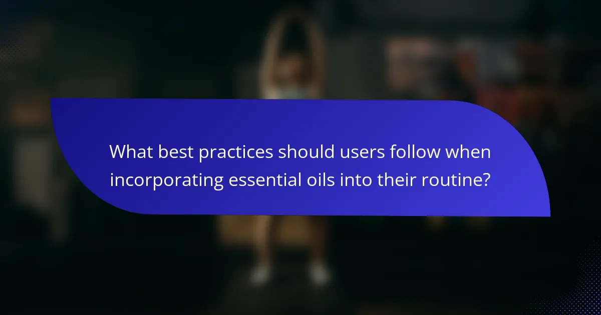 What best practices should users follow when incorporating essential oils into their routine?