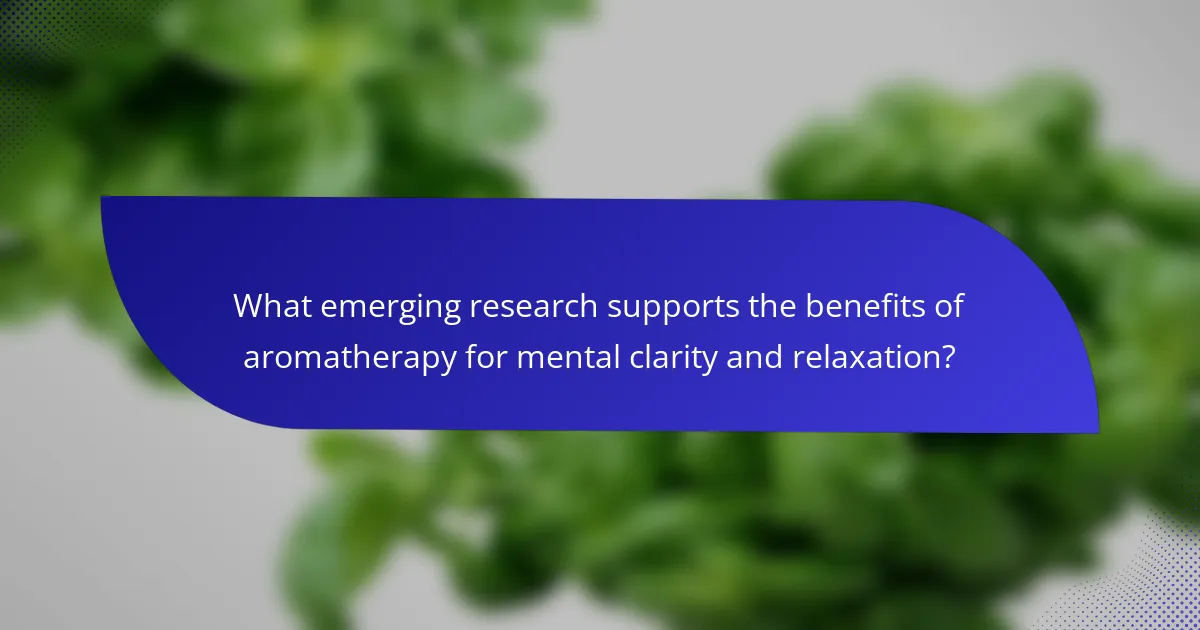 What emerging research supports the benefits of aromatherapy for mental clarity and relaxation?