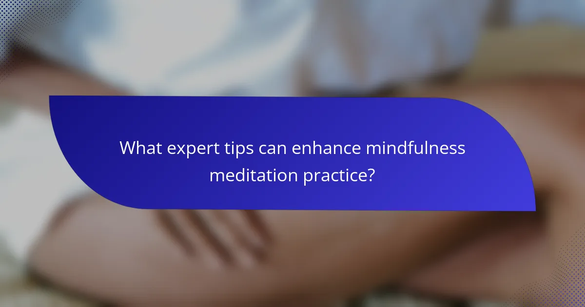What expert tips can enhance mindfulness meditation practice?