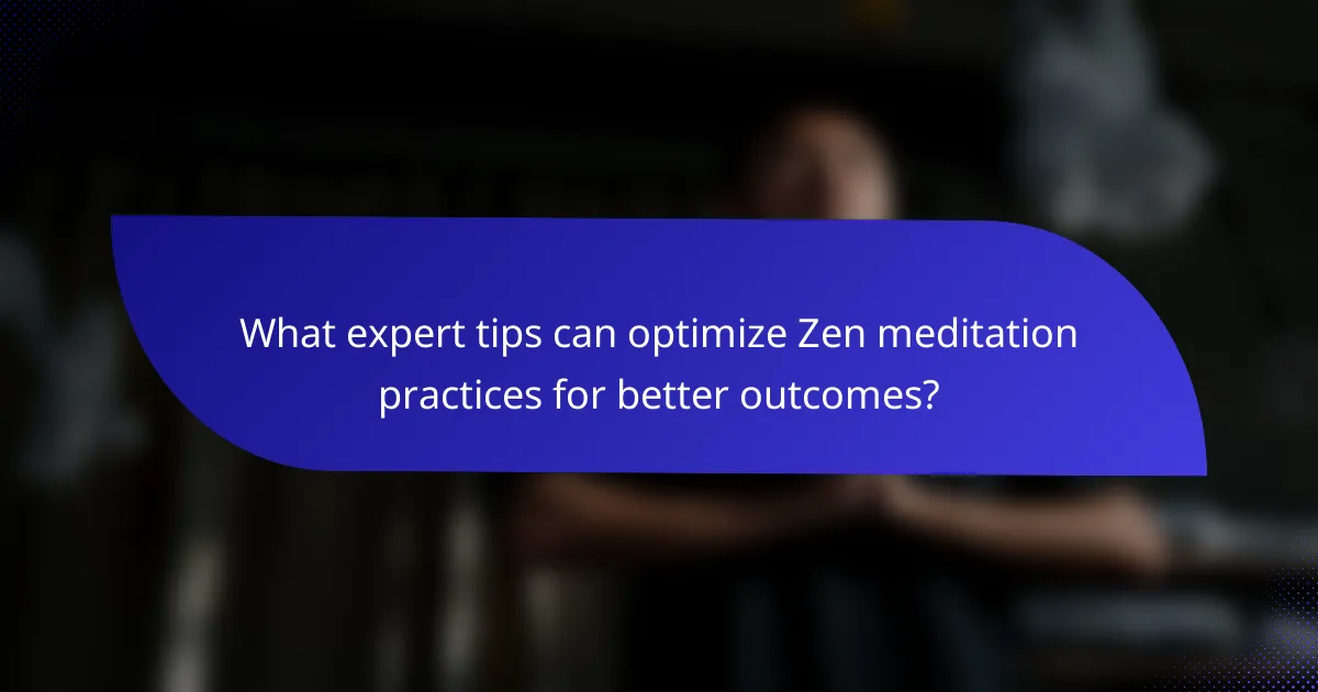 What expert tips can optimize Zen meditation practices for better outcomes?