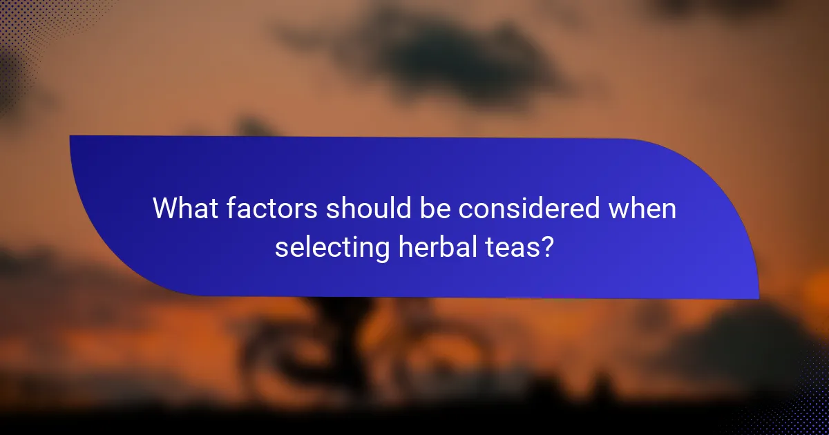 What factors should be considered when selecting herbal teas?